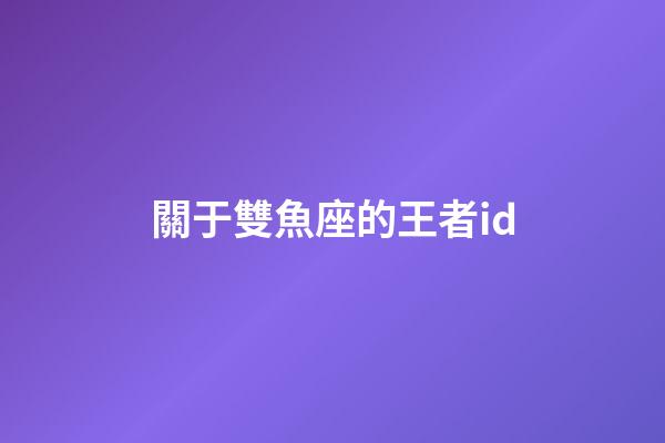 關于雙魚座的王者id-第1張-星座運勢-玄機派