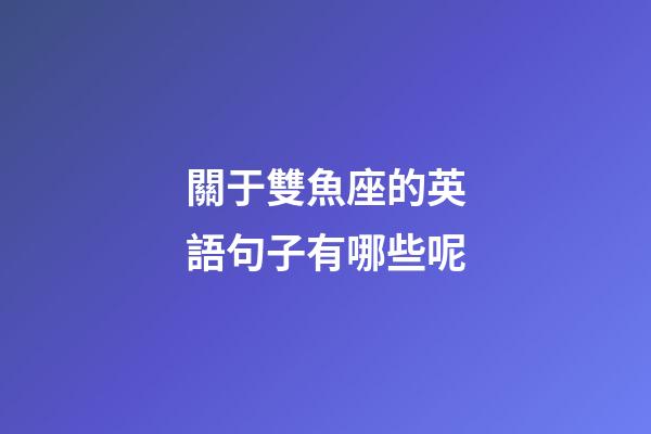 關于雙魚座的英語句子有哪些呢-第1張-星座運勢-玄機派