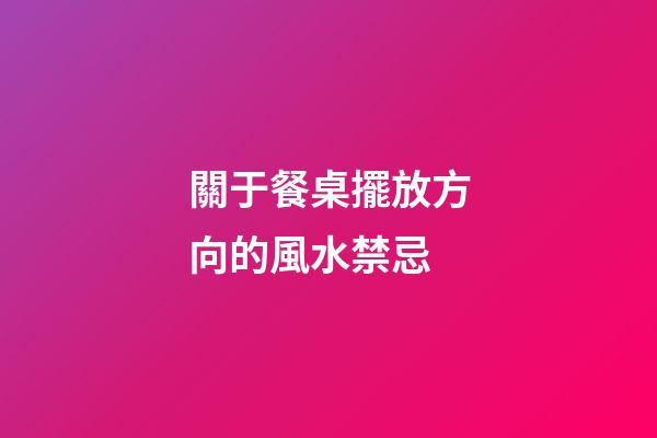 關于餐桌擺放方向的風水禁忌