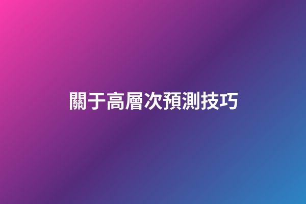 關于高層次預測技巧