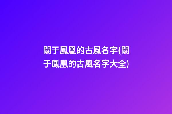 關于鳳凰的古風名字(關于鳳凰的古風名字大全)