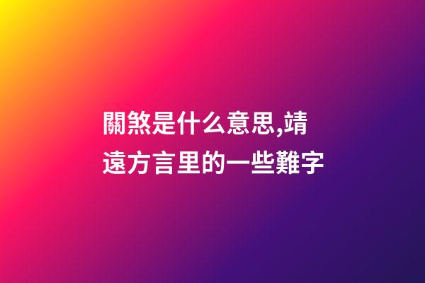 關煞是什么意思,靖遠方言里的一些難字-第1張-觀點-玄機派