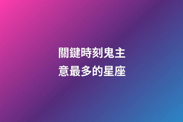 關鍵時刻鬼主意最多的星座-第1張-星座運勢-玄機派