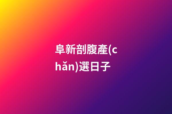 阜新剖腹產(chǎn)選日子