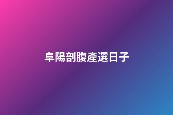 阜陽剖腹產選日子