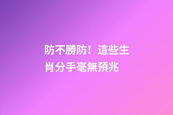 防不勝防！這些生肖分手毫無預兆