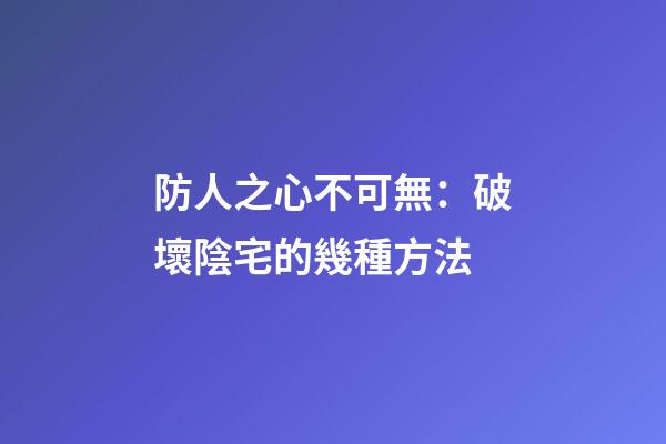 防人之心不可無：破壞陰宅的幾種方法