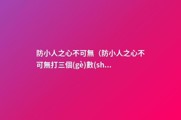 防小人之心不可無（防小人之心不可無打三個(gè)數(shù)字）