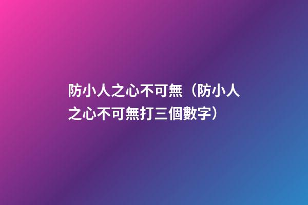 防小人之心不可無（防小人之心不可無打三個數字）