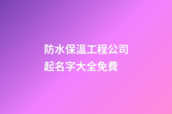 防水保溫工程公司起名字大全免費-第1張-公司起名-玄機派