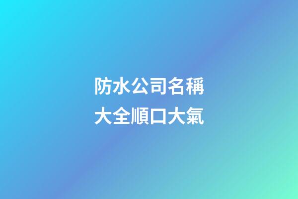 防水公司名稱大全順口大氣-第1張-公司起名-玄機(jī)派