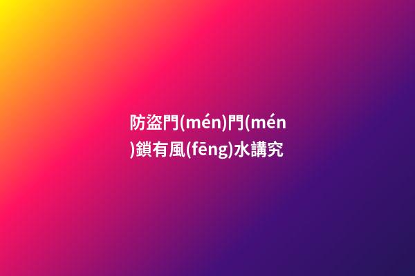 防盜門(mén)門(mén)鎖有風(fēng)水講究
