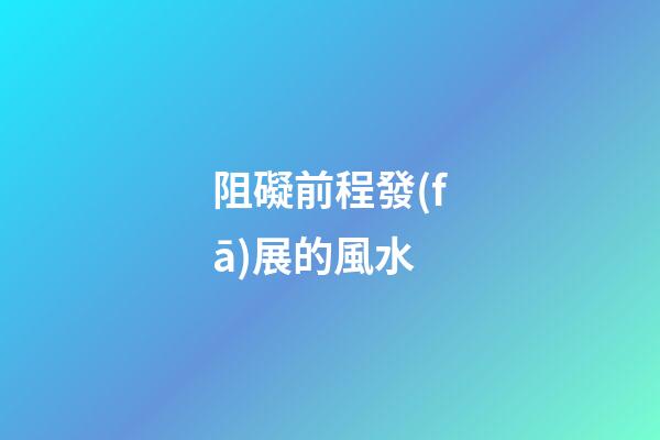 阻礙前程發(fā)展的風水