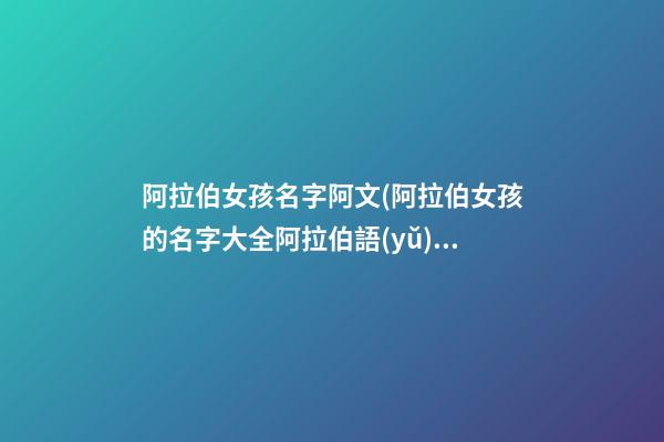 阿拉伯女孩名字阿文(阿拉伯女孩的名字大全阿拉伯語(yǔ))