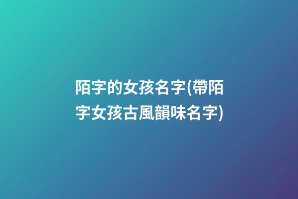 陌字的女孩名字(帶陌字女孩古風韻味名字)