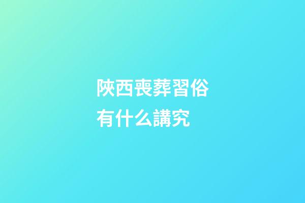 陜西喪葬習俗有什么講究