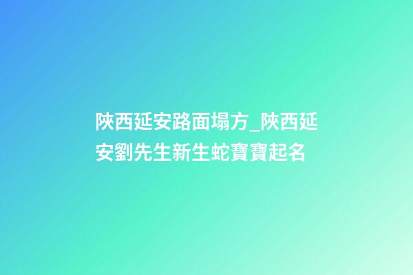 陜西延安路面塌方_陜西延安劉先生新生蛇寶寶起名-第1張-公司起名-玄機派