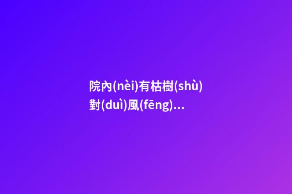 院內(nèi)有枯樹(shù)對(duì)風(fēng)水好嗎，會(huì)帶來(lái)哪些影響