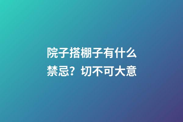 院子搭棚子有什么禁忌？切不可大意