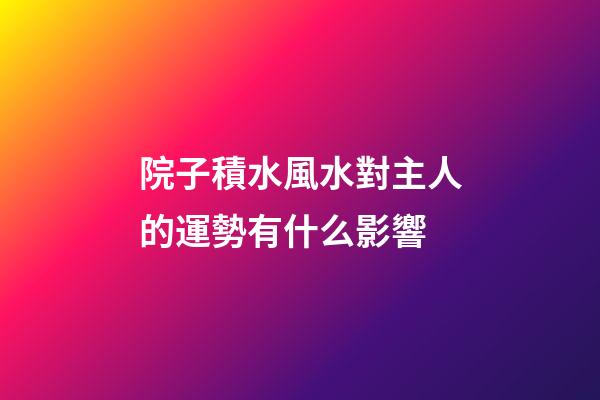 院子積水風水對主人的運勢有什么影響