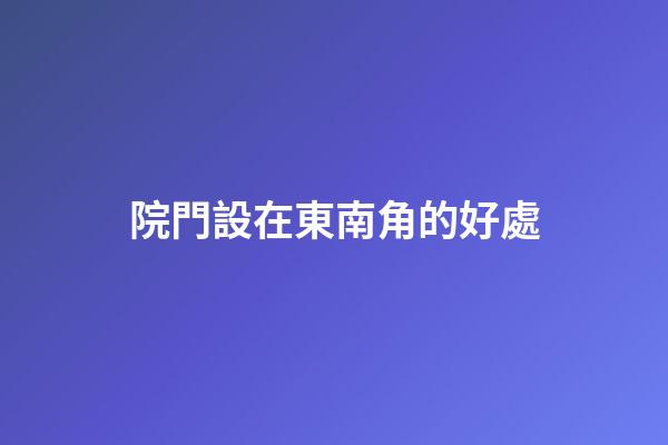 院門設在東南角的好處