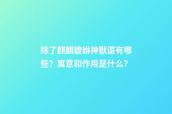 除了麒麟貔貅神獸還有哪些？寓意和作用是什么？