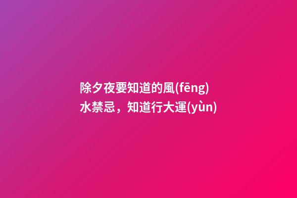除夕夜要知道的風(fēng)水禁忌，知道行大運(yùn)
