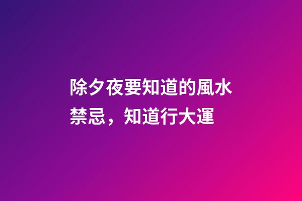 除夕夜要知道的風水禁忌，知道行大運