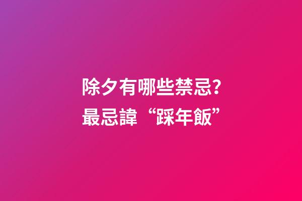除夕有哪些禁忌？最忌諱“踩年飯”