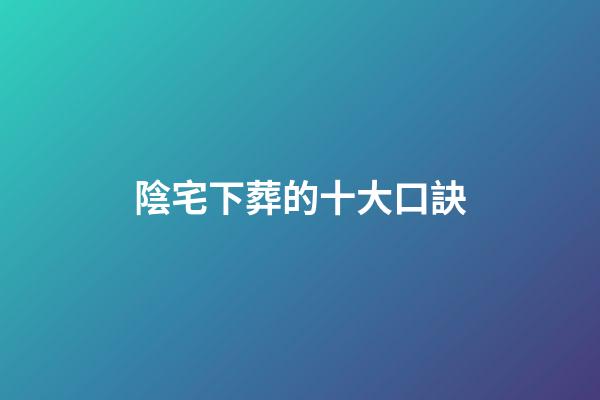 陰宅下葬的十大口訣