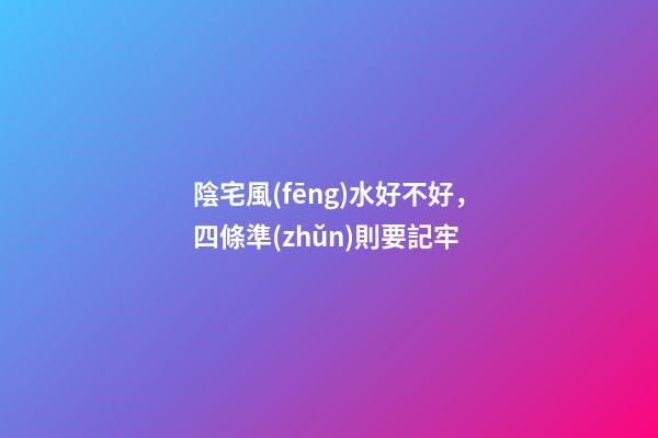 陰宅風(fēng)水好不好，四條準(zhǔn)則要記牢