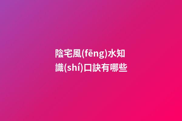 陰宅風(fēng)水知識(shí)口訣有哪些