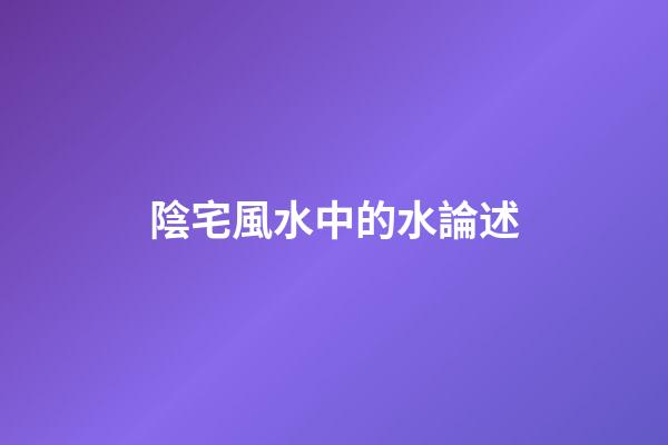 陰宅風水中的水論述