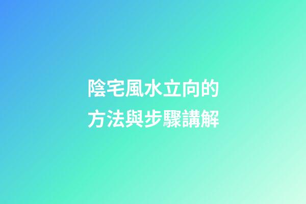 陰宅風水立向的方法與步驟講解