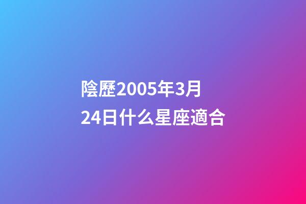 陰歷2005年3月24日什么星座適合-第1張-星座運勢-玄機派