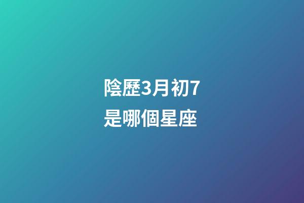 陰歷3月初7是哪個星座-第1張-星座運勢-玄機派