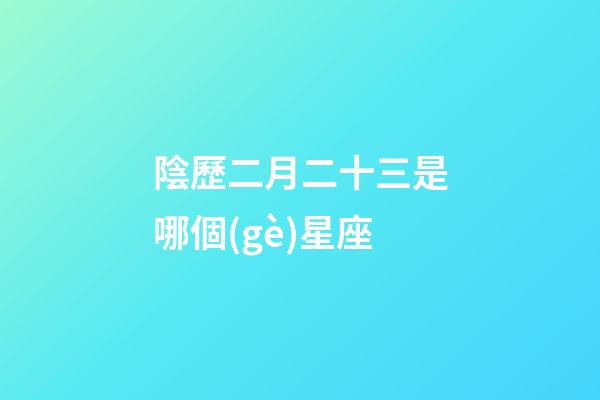 陰歷二月二十三是哪個(gè)星座-第1張-星座運(yùn)勢(shì)-玄機(jī)派