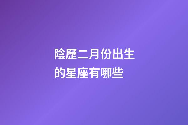 陰歷二月份出生的星座有哪些-第1張-星座運勢-玄機派