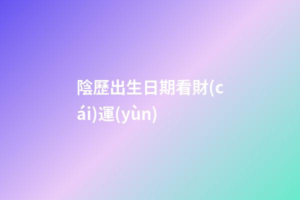 陰歷出生日期看財(cái)運(yùn)