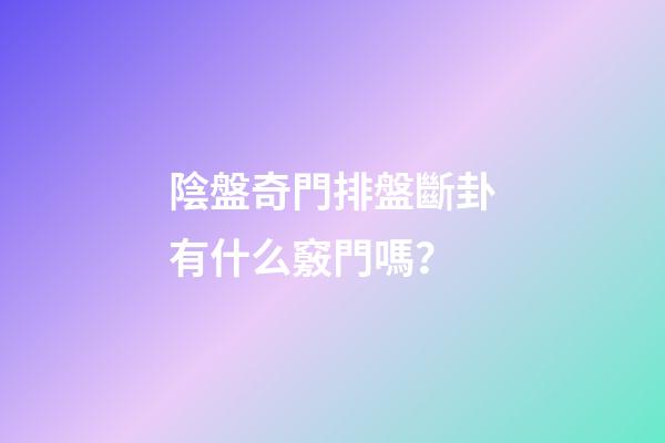 陰盤奇門排盤斷卦有什么竅門嗎？