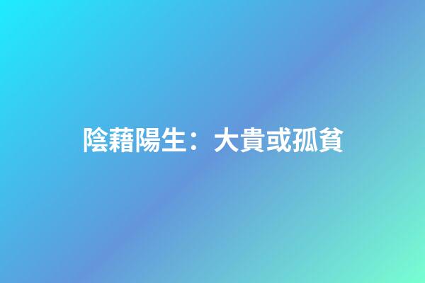 陰藉陽生：大貴或孤貧