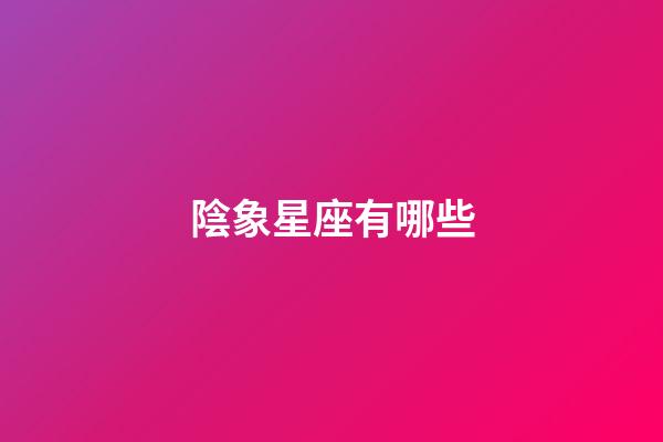 陰象星座有哪些-第1張-星座運勢-玄機派