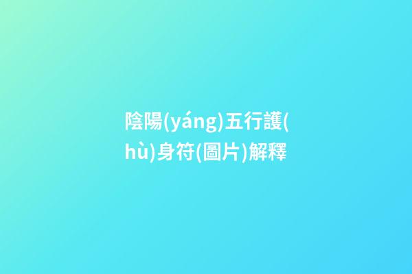 陰陽(yáng)五行護(hù)身符(圖片)解釋