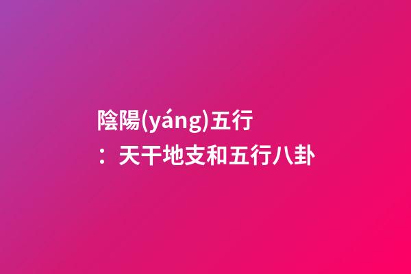 陰陽(yáng)五行：天干地支和五行八卦
