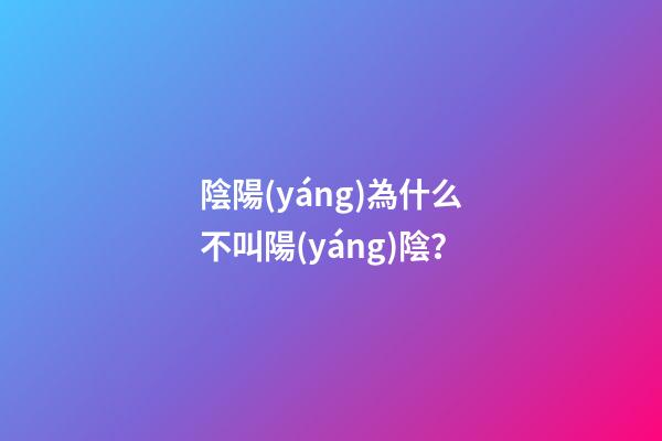 陰陽(yáng)為什么不叫陽(yáng)陰？