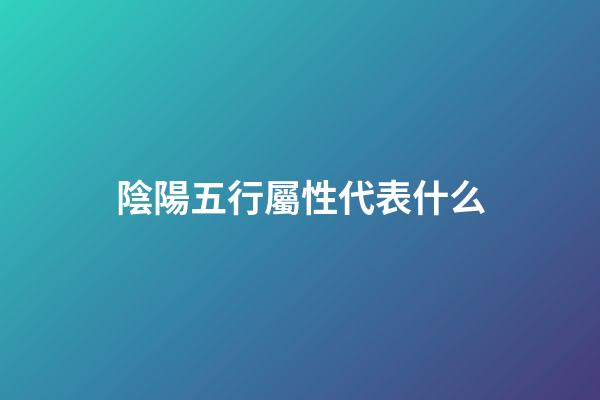 陰陽五行屬性代表什么