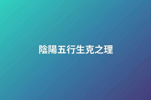 陰陽五行生克之理