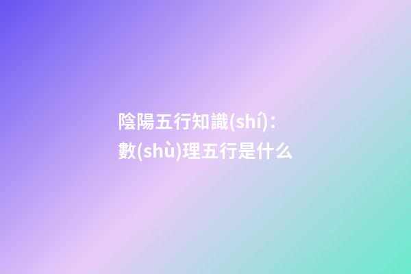 陰陽五行知識(shí)：數(shù)理五行是什么