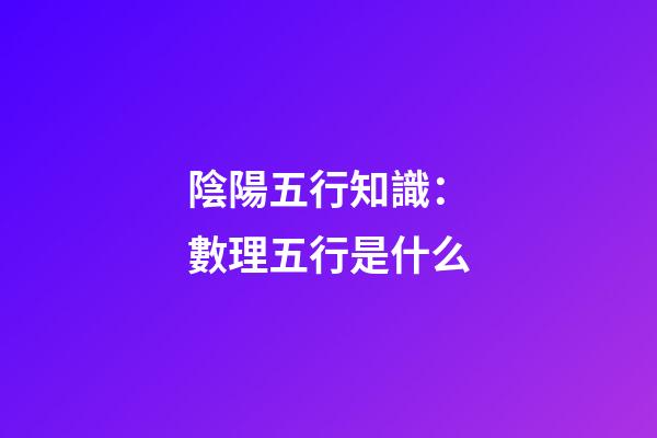 陰陽五行知識：數理五行是什么