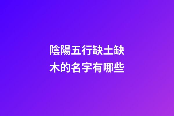 陰陽五行缺土缺木的名字有哪些